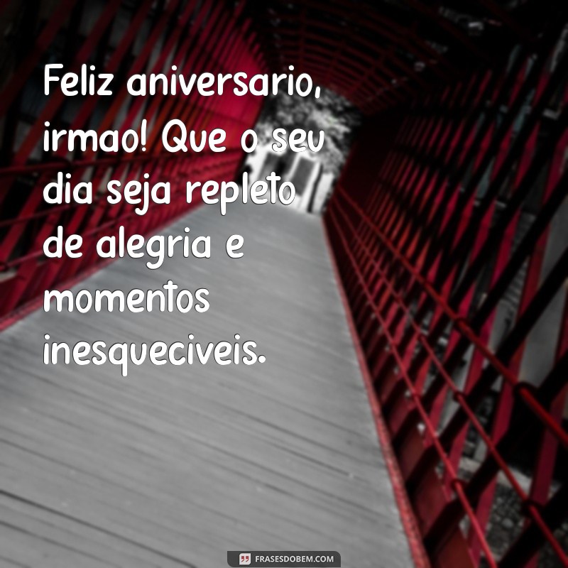 aniversário irmão Feliz aniversário, irmão! Que o seu dia seja repleto de alegria e momentos inesquecíveis.