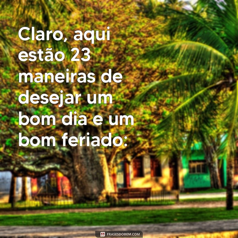 bom dia bom feriado Claro, aqui estão 23 maneiras de desejar um bom dia e um bom feriado: