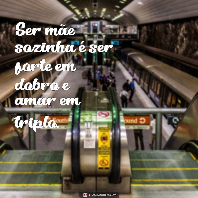 mae sozinha frases Ser mãe sozinha é ser forte em dobro e amar em triplo.