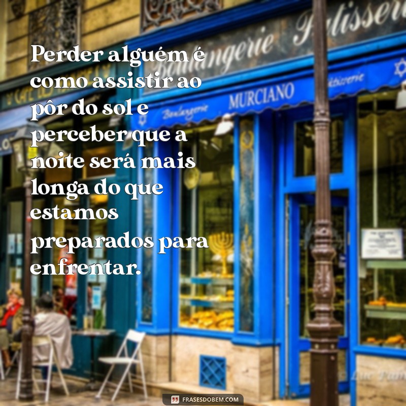 texto sobre perder alguém Perder alguém é como assistir ao pôr do sol e perceber que a noite será mais longa do que estamos preparados para enfrentar.