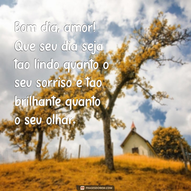 texto de bom dia para o namorado Bom dia, amor! Que seu dia seja tão lindo quanto o seu sorriso e tão brilhante quanto o seu olhar.