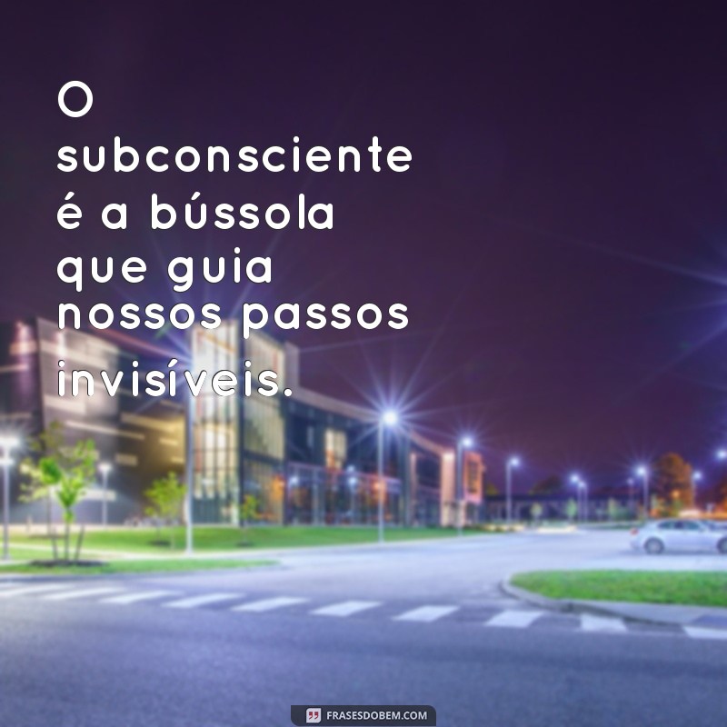 subconsiente O subconsciente é a bússola que guia nossos passos invisíveis.