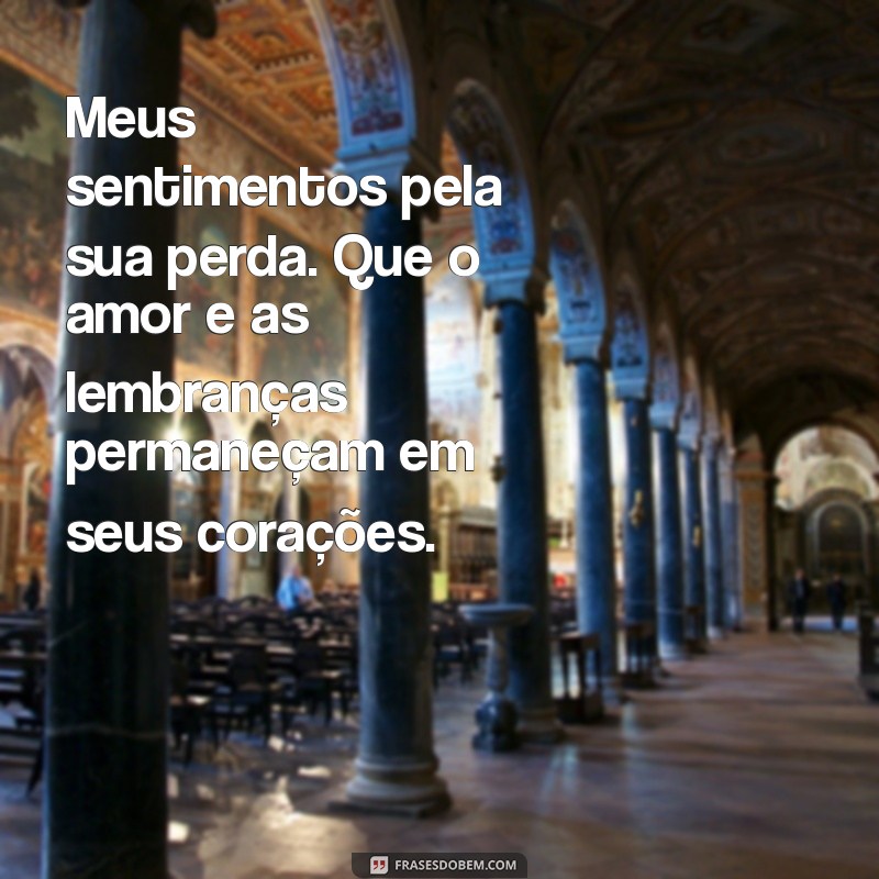 mensagem de condolencias para familia enlutada Meus sentimentos pela sua perda. Que o amor e as lembranças permaneçam em seus corações.