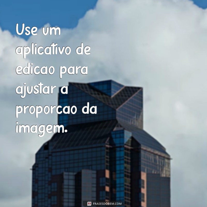 como fazer a foto caber no whatsapp Use um aplicativo de edição para ajustar a proporção da imagem.