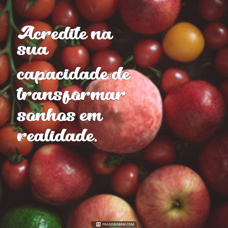 frases para elevar a autoestima Acredite na sua capacidade de transformar sonhos em realidade.