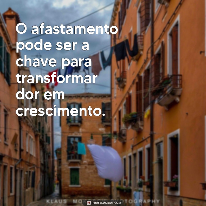 Como Lidar com a Dor: Frases Inspiradoras sobre Afastar-se de Quem se Ama 