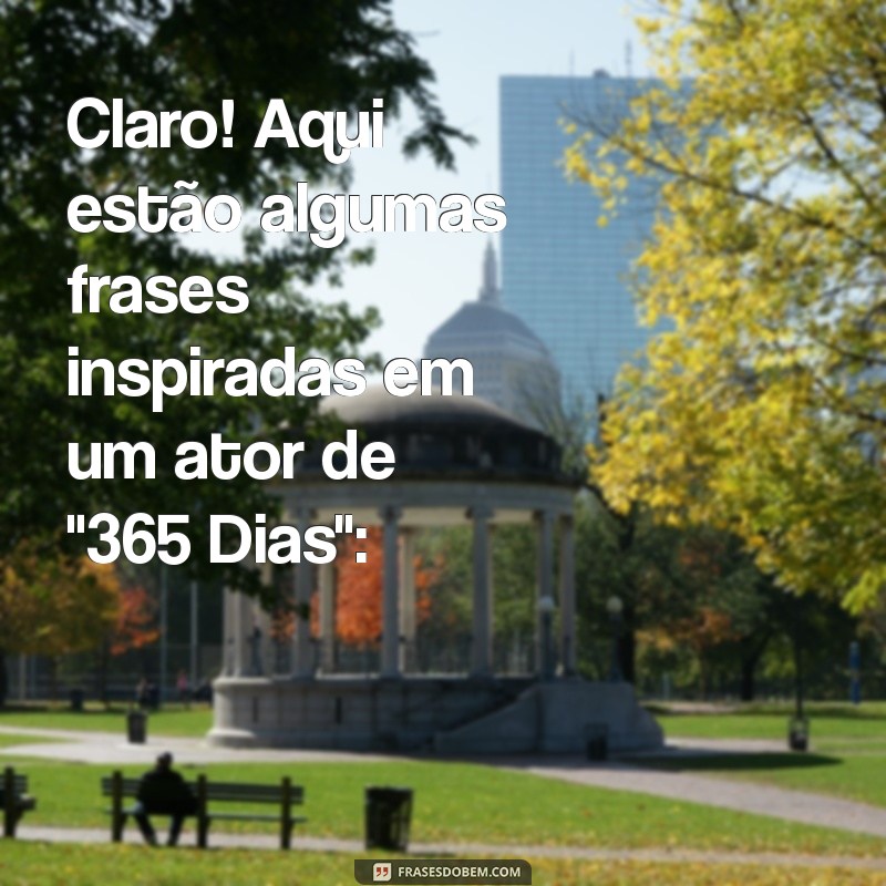 massimo 365 dias ator Claro! Aqui estão algumas frases inspiradas em um ator de 