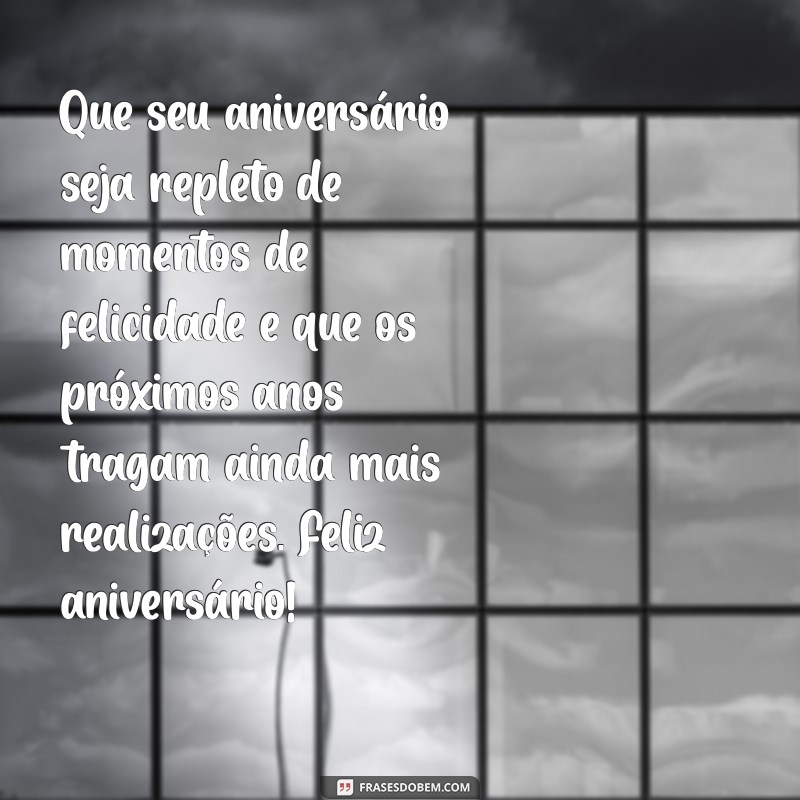 mensagem para feliz aniversário Que seu aniversário seja repleto de momentos de felicidade e que os próximos anos tragam ainda mais realizações. Feliz aniversário!