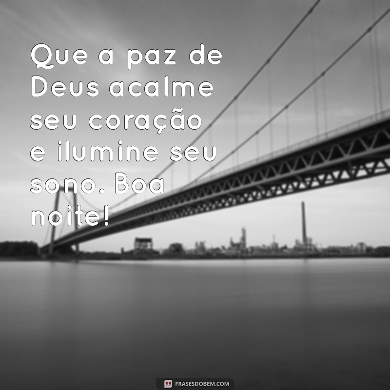 frases religiosas de boa noite Que a paz de Deus acalme seu coração e ilumine seu sono. Boa noite!