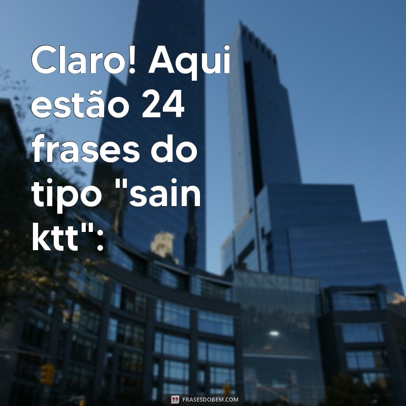 sain ktt Claro! Aqui estão 24 frases do tipo 