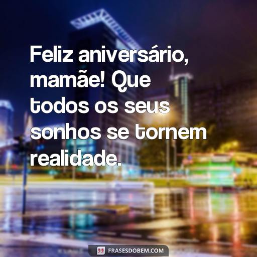 25 Frases Para Texto de Aniversário para Mãe: Ideias para Surpreender e Agradecer Feliz aniversário, mamãe! Que todos os seus sonhos se tornem realidade.