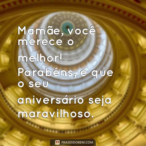 25 Frases Para Texto de Aniversário para Mãe: Ideias para Surpreender e Agradecer Mamãe, você merece o melhor! Parabéns, e que o seu aniversário seja maravilhoso.