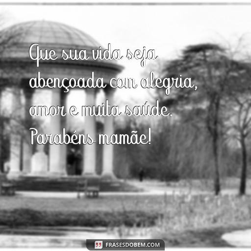 25 Frases Para Texto de Aniversário para Mãe: Ideias para Surpreender e Agradecer Que sua vida seja abençoada com alegria, amor e muita saúde. Parabéns mamãe!