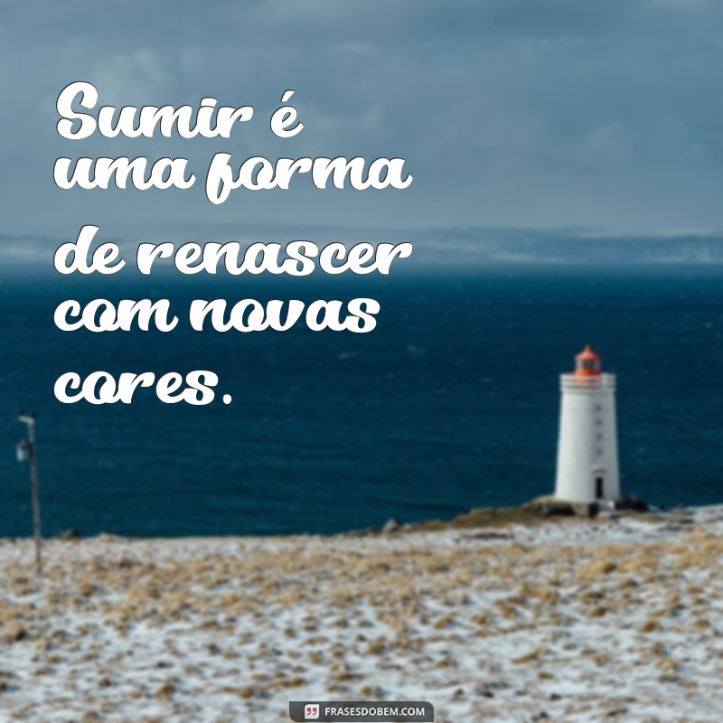 Frases Inspiradoras para Quando Precisar Sumir por um Tempo 