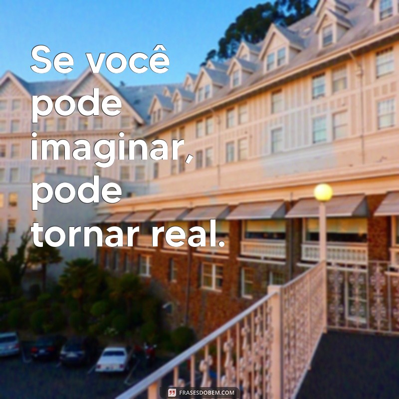 frases se voce pode sonhar você pode realizar Se você pode imaginar, pode tornar real.