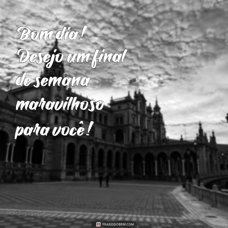 Bom Dia e Feliz Final de Semana: Dicas para Começar Seus Dias com Alegria 