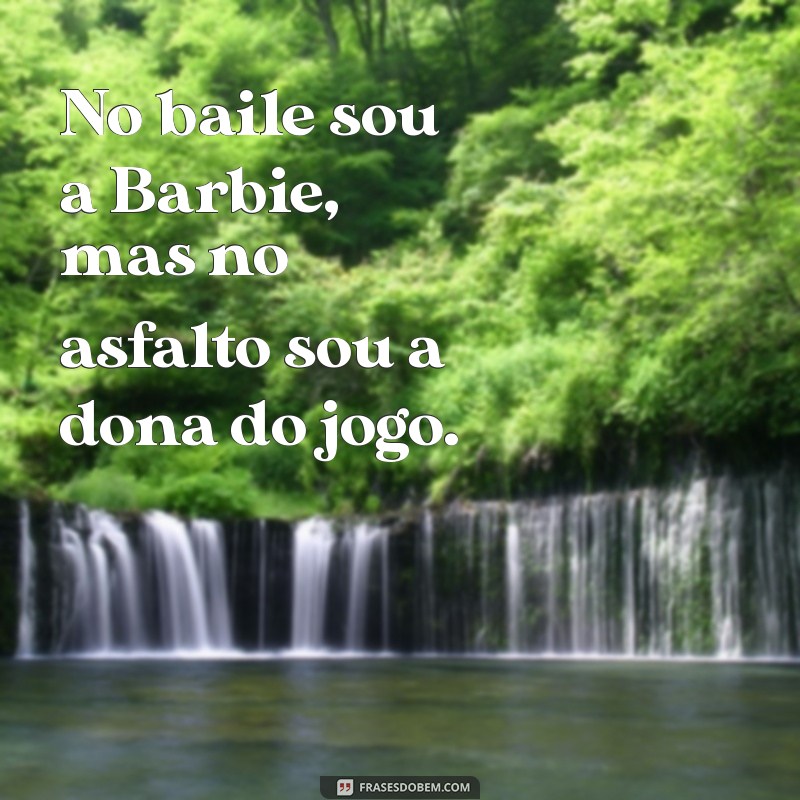 frases barbie maloka No baile sou a Barbie, mas no asfalto sou a dona do jogo.