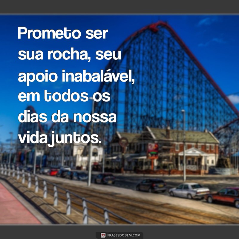 quais são os votos de casamento Prometo ser sua rocha, seu apoio inabalável, em todos os dias da nossa vida juntos.