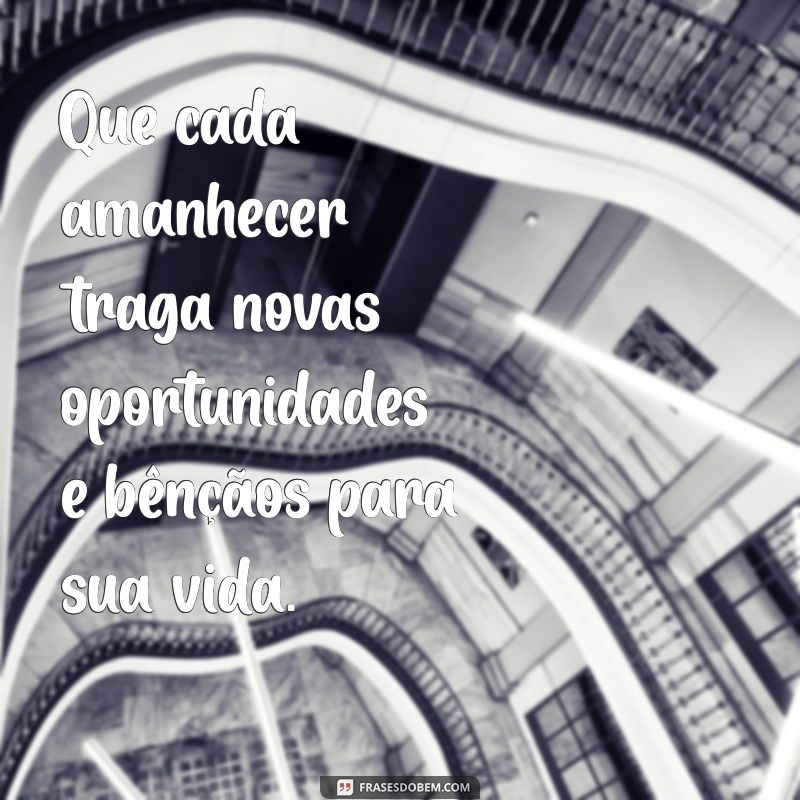 mensagem de bênçãos Que cada amanhecer traga novas oportunidades e bênçãos para sua vida.