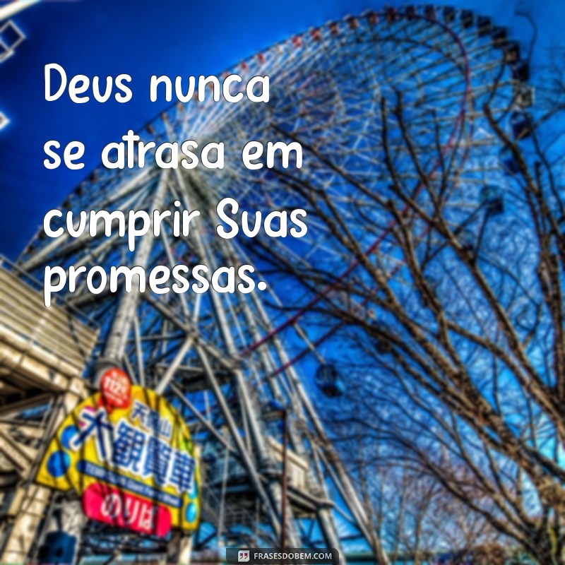 deus cumpre suas promessas frases Deus nunca se atrasa em cumprir Suas promessas.