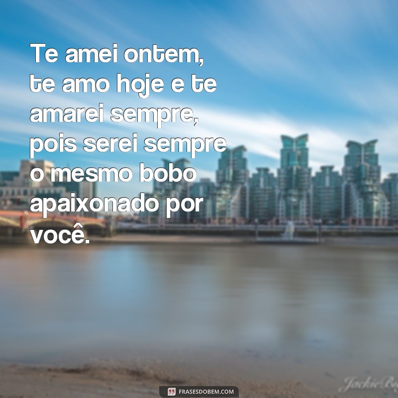 Descubra as melhores frases para expressar seu amor: Ainda sou o mesmo bobo apaixonado 