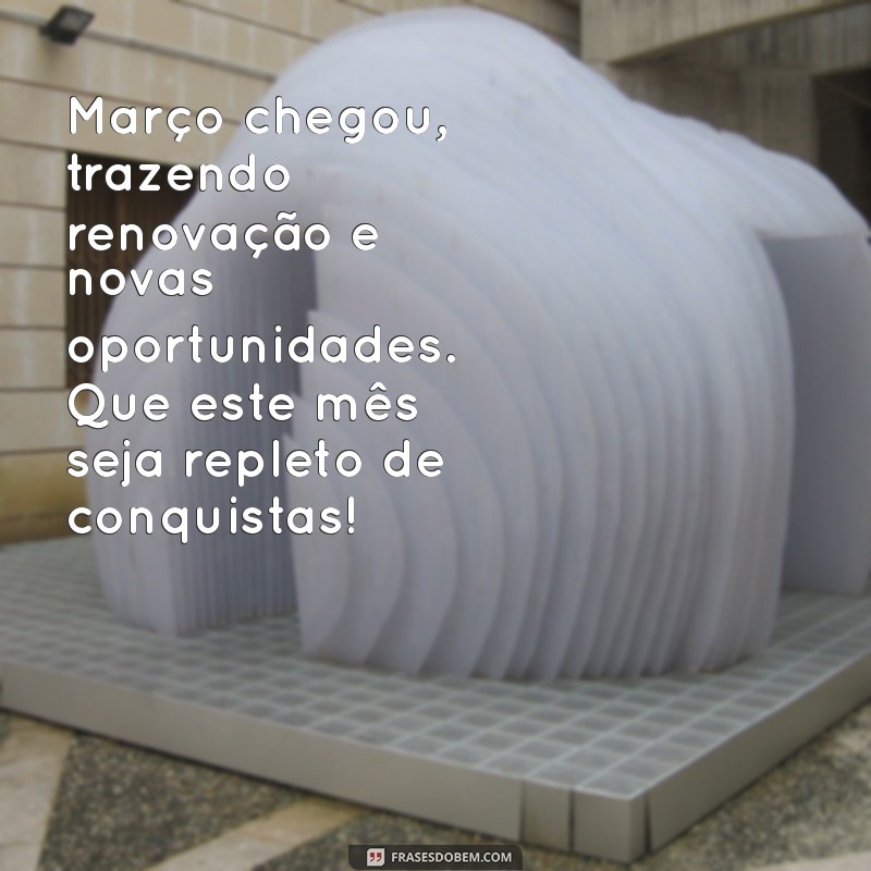 mensagem mês de março Março chegou, trazendo renovação e novas oportunidades. Que este mês seja repleto de conquistas!