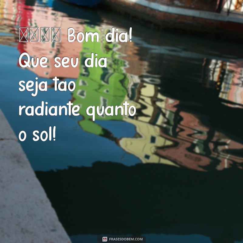 frases de bom dia com emoji 🌞 Bom dia! Que seu dia seja tão radiante quanto o sol!