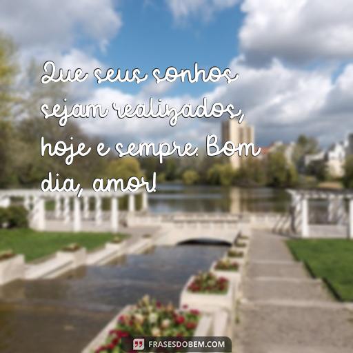 30 Frases Românticas de Bom Dia Para Enviar para Sua Namorada Que seus sonhos sejam realizados, hoje e sempre. Bom dia, amor!