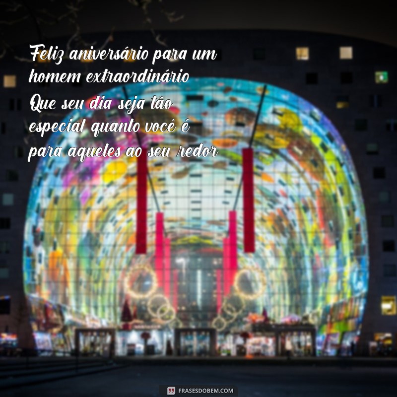 mensagem de aniversário para homem especial Feliz aniversário para um homem extraordinário! Que seu dia seja tão especial quanto você é para aqueles ao seu redor.