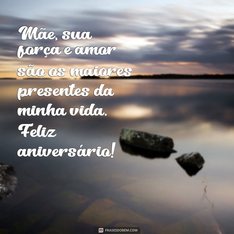 mensagem de aniversario de mae Mãe, sua força e amor são os maiores presentes da minha vida. Feliz aniversário!