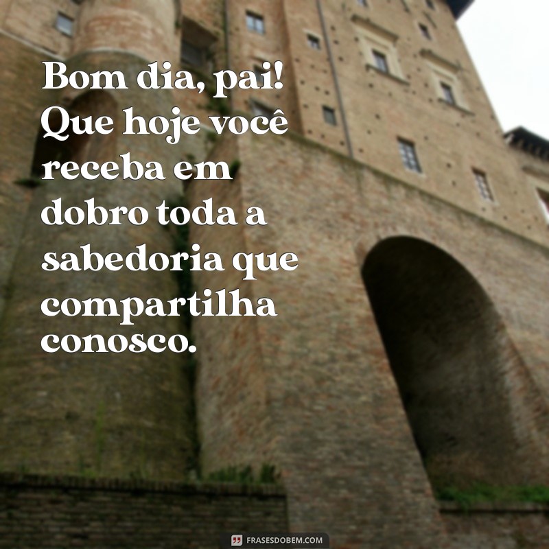 Mensagens de Bom Dia para Pai: Inspire o Dia do Seu Herói 