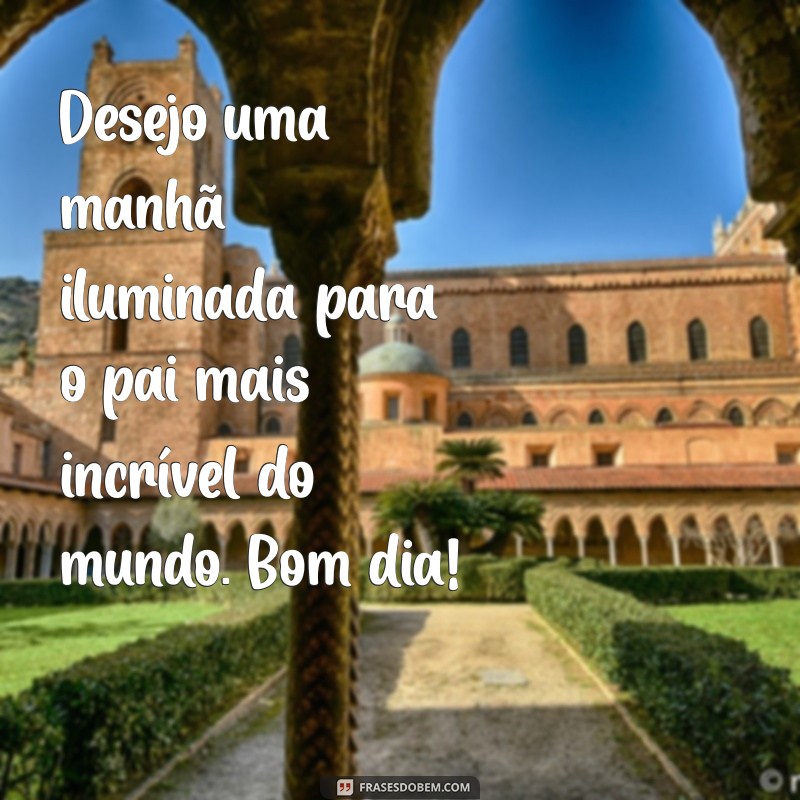 Mensagens de Bom Dia para Pai: Inspire o Dia do Seu Herói 