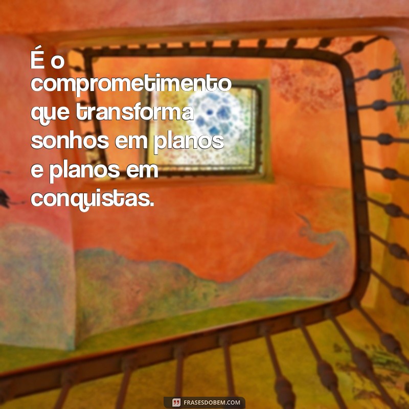 Frases Inspiradoras sobre Comprometimento para Motivar suas Conquistas 