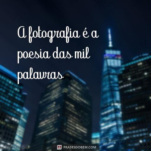 30 Frases Inspiradoras sobre Fotografia para Te Motivar A fotografia é a poesia das mil palavras