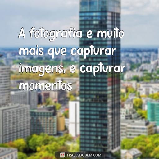 30 Frases Inspiradoras sobre Fotografia para Te Motivar A fotografia é muito mais que capturar imagens, é capturar momentos