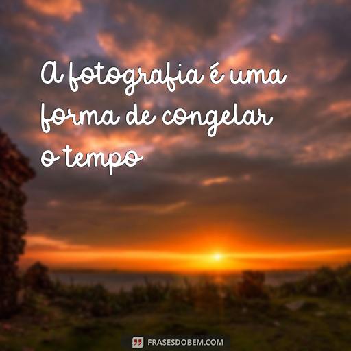 30 Frases Inspiradoras sobre Fotografia para Te Motivar A fotografia é uma forma de congelar o tempo