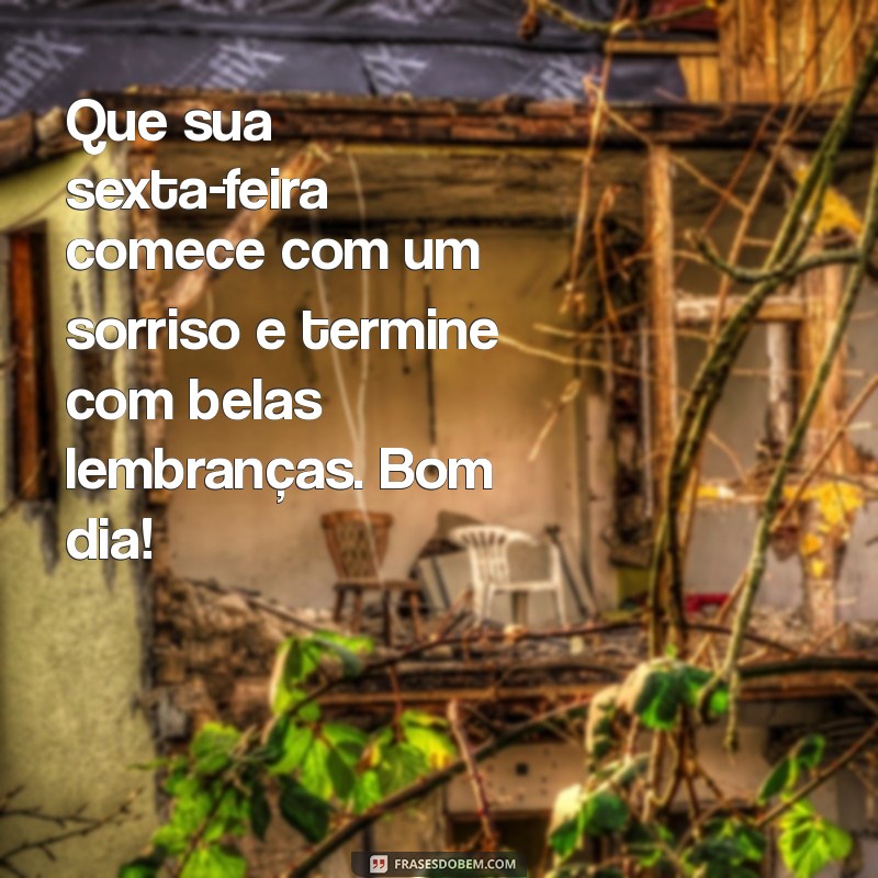 uma mensagem de bom dia de sexta-feira Que sua sexta-feira comece com um sorriso e termine com belas lembranças. Bom dia!