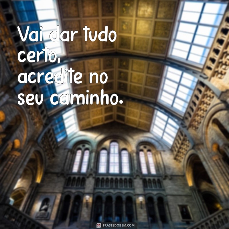 Frases Inspiradoras para Acreditar que Vai Dar Tudo Certo 