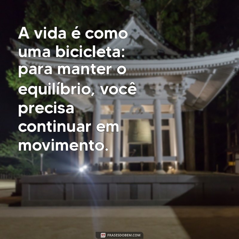 frases legal A vida é como uma bicicleta: para manter o equilíbrio, você precisa continuar em movimento.