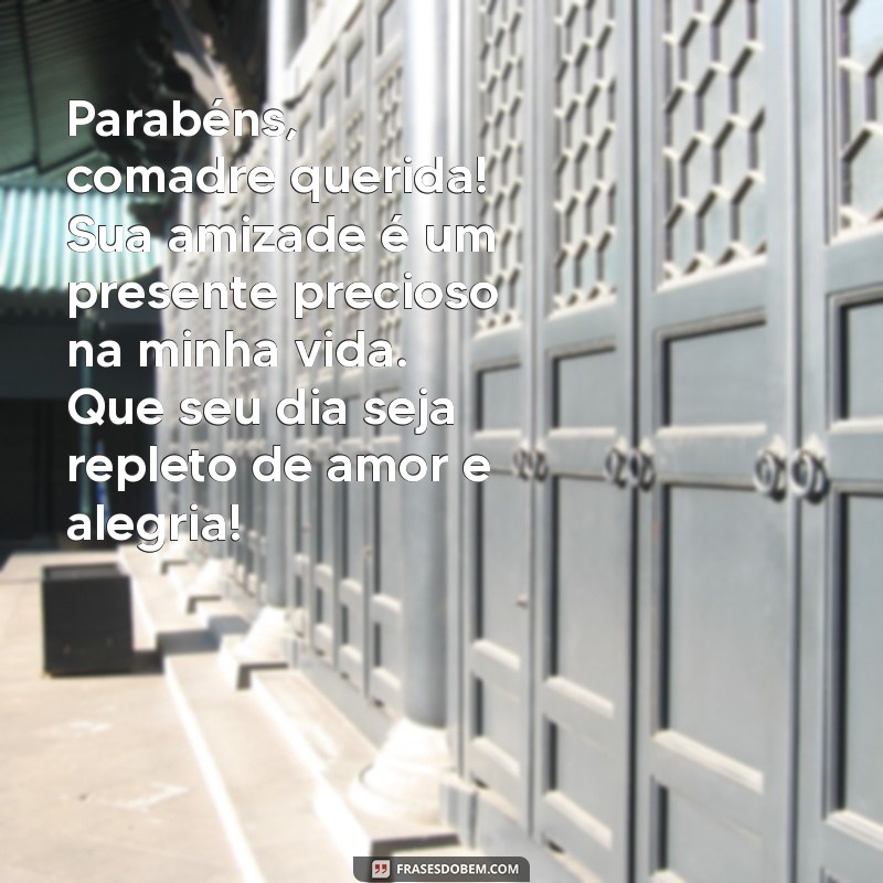 parabéns para comadre amiga Parabéns, comadre querida! Sua amizade é um presente precioso na minha vida. Que seu dia seja repleto de amor e alegria!