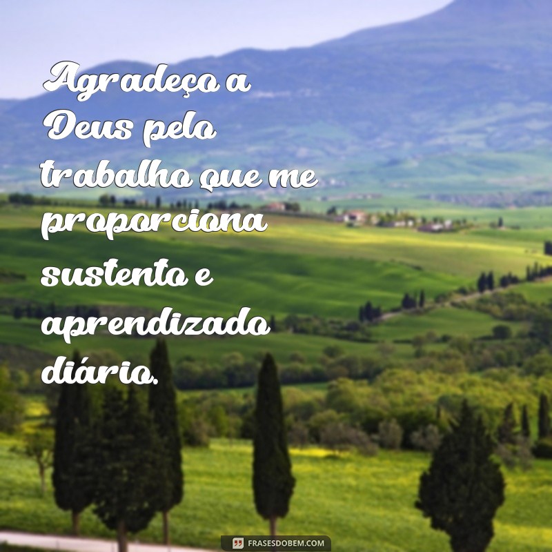 agradecer a deus pelo trabalho Agradeço a Deus pelo trabalho que me proporciona sustento e aprendizado diário.