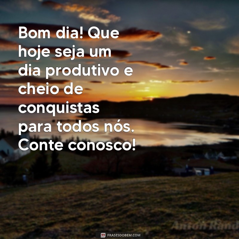 mensagem de bom dia para clientes Bom dia! Que hoje seja um dia produtivo e cheio de conquistas para todos nós. Conte conosco!