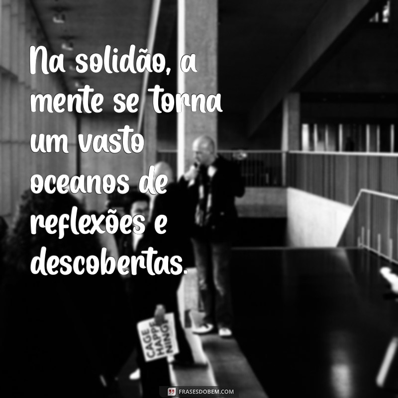 Entendendo a Solidão: Reflexões e Frases Inspiradoras para Pessoas Solitárias 