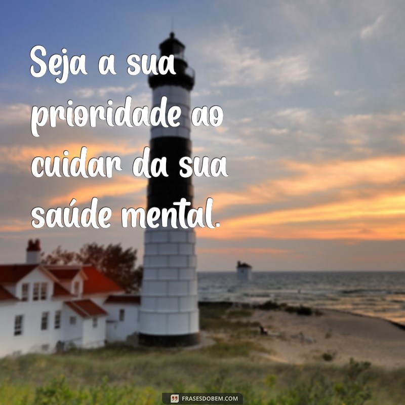 seja a sua prioridade Seja a sua prioridade ao cuidar da sua saúde mental.