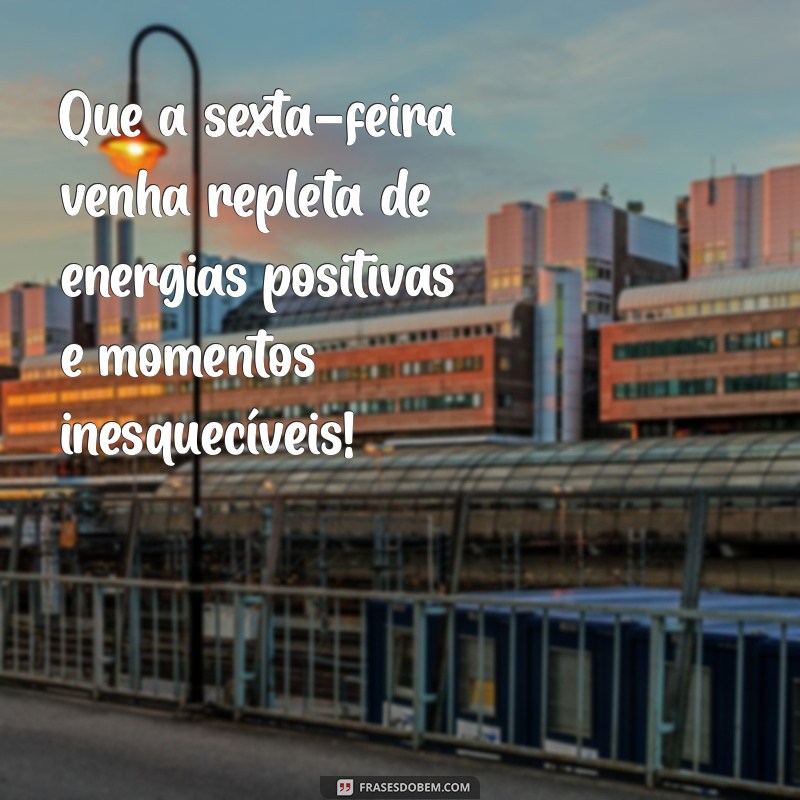 mensagem para a sexta feira Que a sexta-feira venha repleta de energias positivas e momentos inesquecíveis!