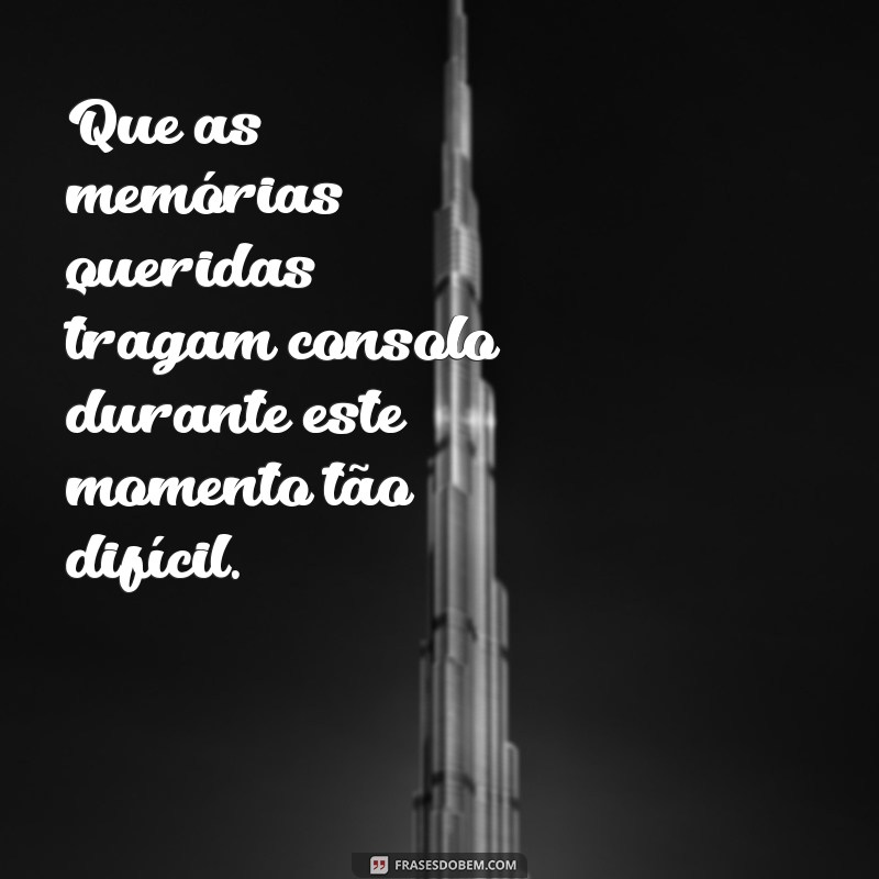 mensagem de conforto por morte Que as memórias queridas tragam consolo durante este momento tão difícil.