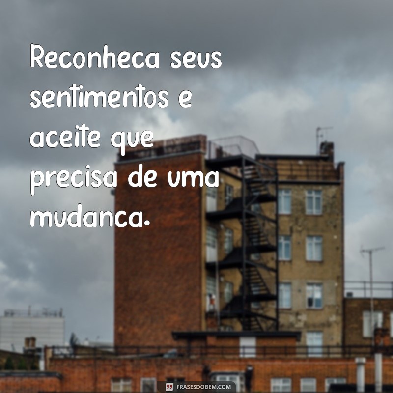 como deixar de amar uma pessoa estando com ela Reconheça seus sentimentos e aceite que precisa de uma mudança.