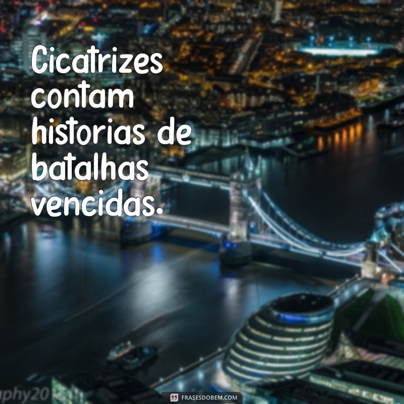 frases curtas sobre cicatrizes Cicatrizes contam histórias de batalhas vencidas.