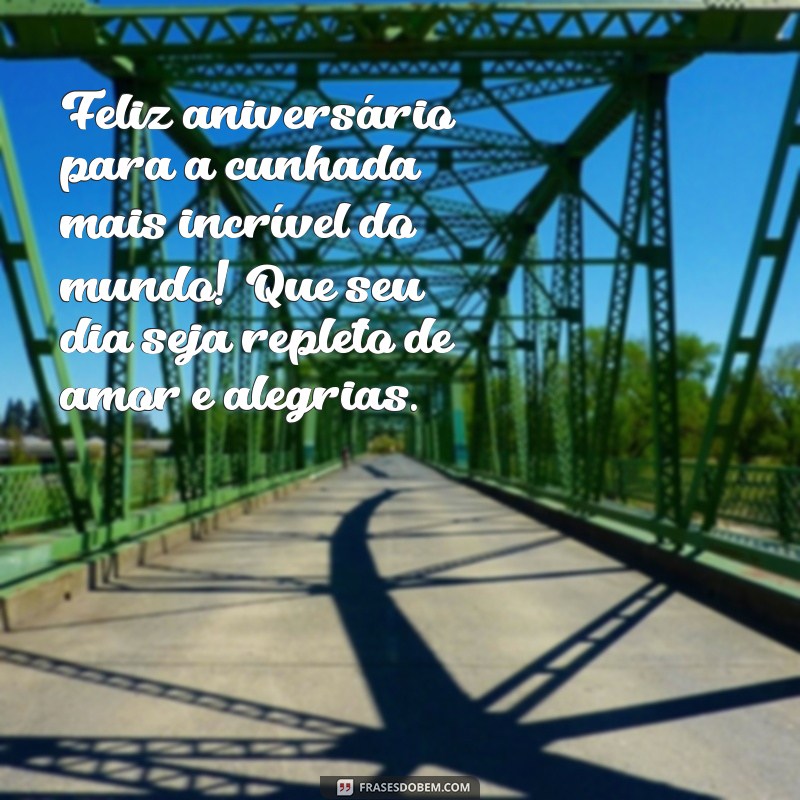 feliz aniversário para uma cunhada Feliz aniversário para a cunhada mais incrível do mundo! Que seu dia seja repleto de amor e alegrias.