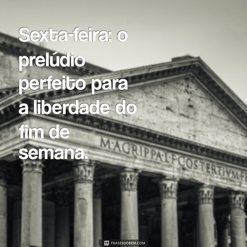 frases sobre sexta feira Sexta-feira: o prelúdio perfeito para a liberdade do fim de semana.